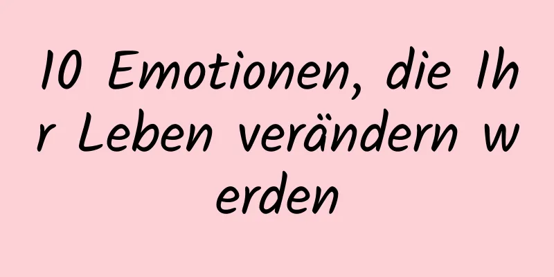 10 Emotionen, die Ihr Leben verändern werden
