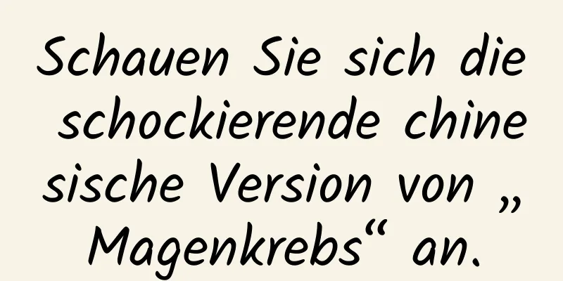 Schauen Sie sich die schockierende chinesische Version von „Magenkrebs“ an.