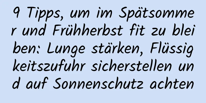 9 Tipps, um im Spätsommer und Frühherbst fit zu bleiben: Lunge stärken, Flüssigkeitszufuhr sicherstellen und auf Sonnenschutz achten