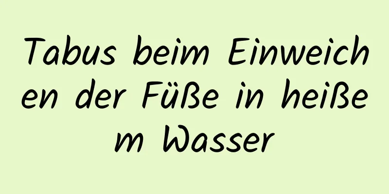 Tabus beim Einweichen der Füße in heißem Wasser