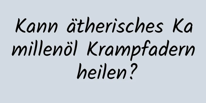 Kann ätherisches Kamillenöl Krampfadern heilen?