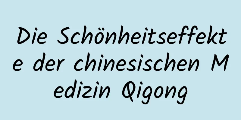 Die Schönheitseffekte der chinesischen Medizin Qigong