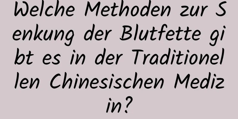 Welche Methoden zur Senkung der Blutfette gibt es in der Traditionellen Chinesischen Medizin?