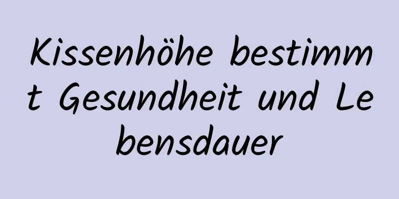Kissenhöhe bestimmt Gesundheit und Lebensdauer