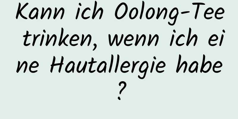 Kann ich Oolong-Tee trinken, wenn ich eine Hautallergie habe?