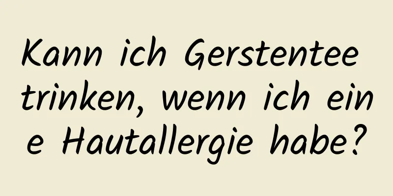 Kann ich Gerstentee trinken, wenn ich eine Hautallergie habe?