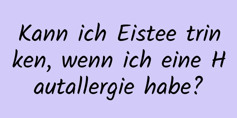 Kann ich Eistee trinken, wenn ich eine Hautallergie habe?