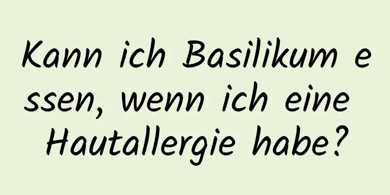 Kann ich Basilikum essen, wenn ich eine Hautallergie habe?