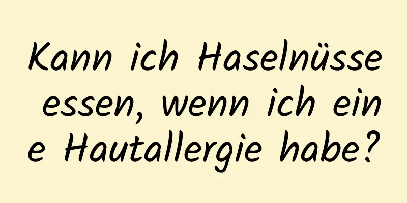 Kann ich Haselnüsse essen, wenn ich eine Hautallergie habe?