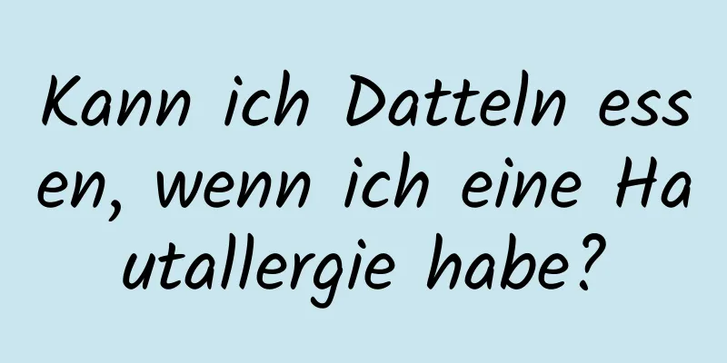 Kann ich Datteln essen, wenn ich eine Hautallergie habe?