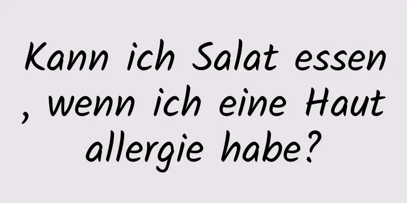 Kann ich Salat essen, wenn ich eine Hautallergie habe?