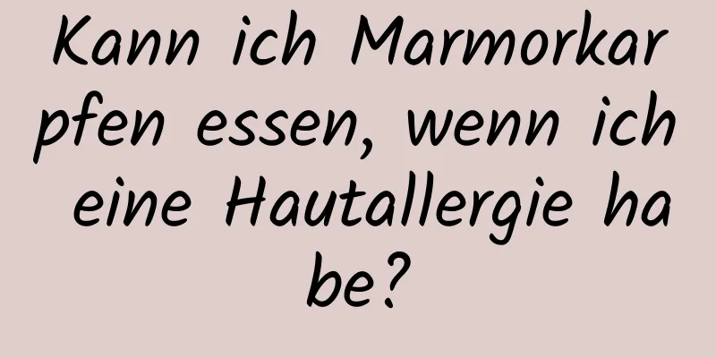 Kann ich Marmorkarpfen essen, wenn ich eine Hautallergie habe?