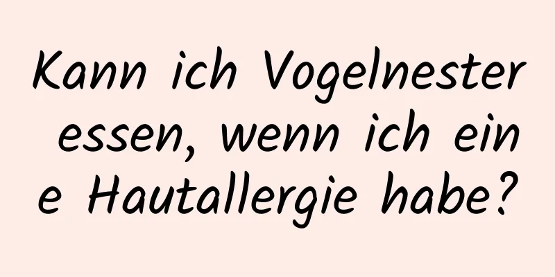 Kann ich Vogelnester essen, wenn ich eine Hautallergie habe?
