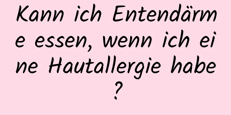 Kann ich Entendärme essen, wenn ich eine Hautallergie habe?