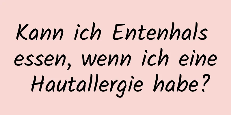 Kann ich Entenhals essen, wenn ich eine Hautallergie habe?