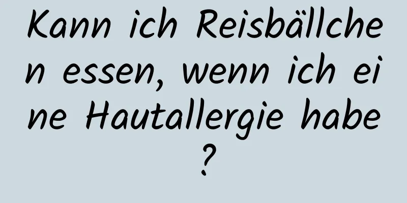 Kann ich Reisbällchen essen, wenn ich eine Hautallergie habe?