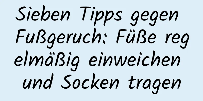 Sieben Tipps gegen Fußgeruch: Füße regelmäßig einweichen und Socken tragen