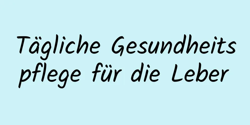 Tägliche Gesundheitspflege für die Leber
