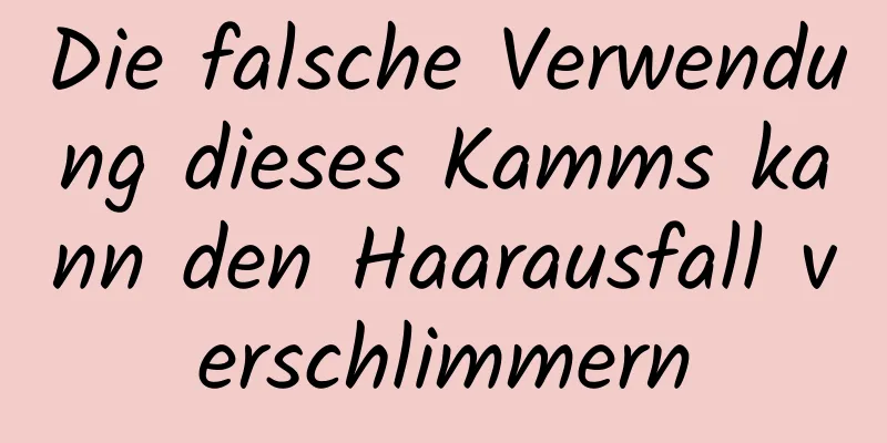 Die falsche Verwendung dieses Kamms kann den Haarausfall verschlimmern