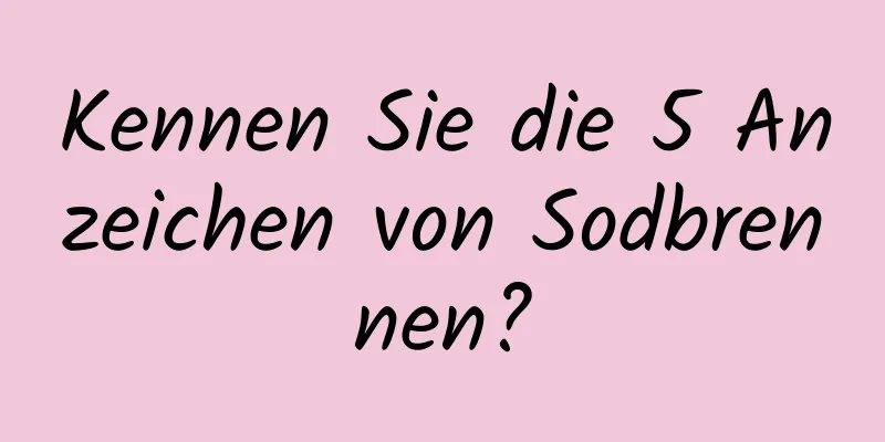 Kennen Sie die 5 Anzeichen von Sodbrennen?