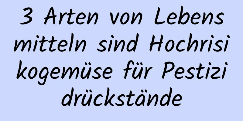 3 Arten von Lebensmitteln sind Hochrisikogemüse für Pestizidrückstände