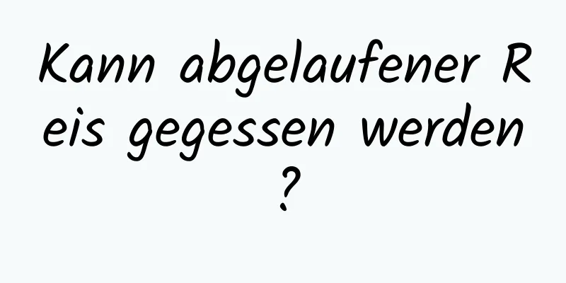 Kann abgelaufener Reis gegessen werden?
