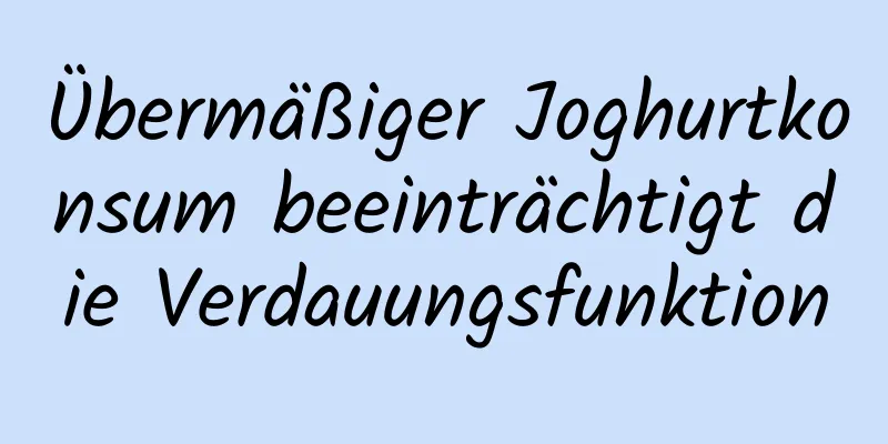 Übermäßiger Joghurtkonsum beeinträchtigt die Verdauungsfunktion