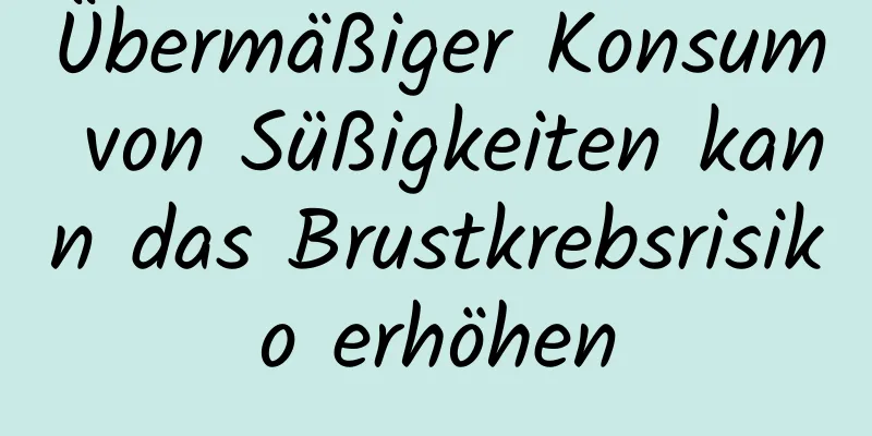 Übermäßiger Konsum von Süßigkeiten kann das Brustkrebsrisiko erhöhen