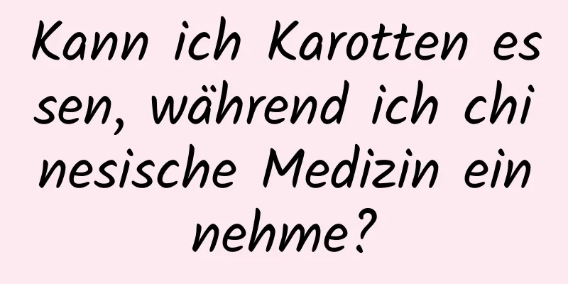 Kann ich Karotten essen, während ich chinesische Medizin einnehme?