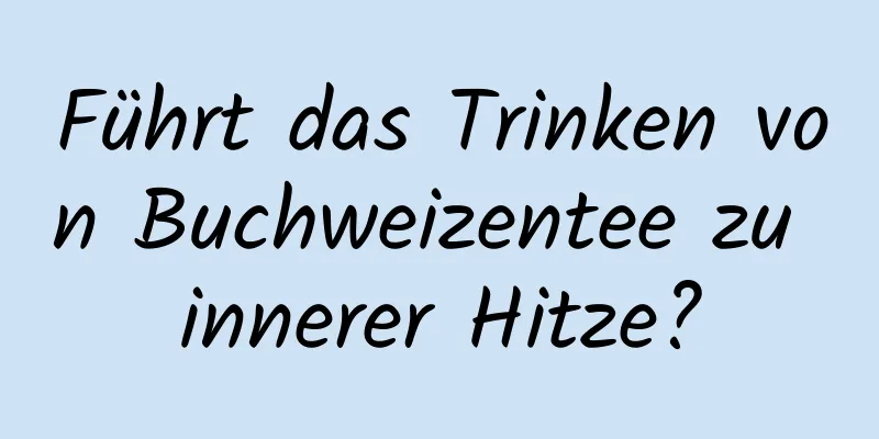 Führt das Trinken von Buchweizentee zu innerer Hitze?