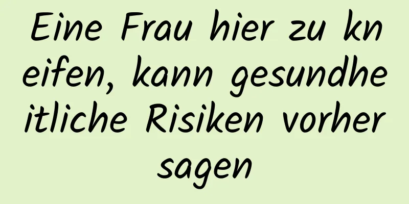 Eine Frau hier zu kneifen, kann gesundheitliche Risiken vorhersagen