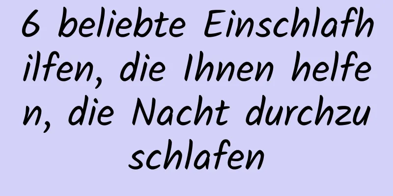 6 beliebte Einschlafhilfen, die Ihnen helfen, die Nacht durchzuschlafen