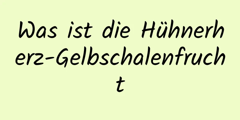 Was ist die Hühnerherz-Gelbschalenfrucht