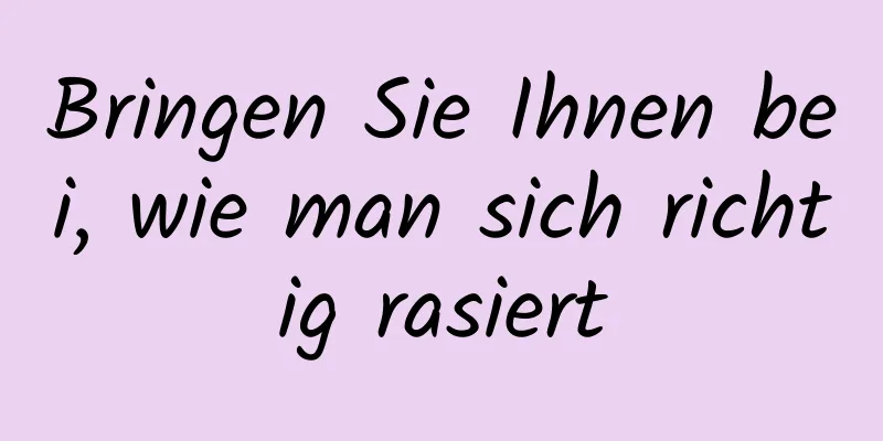 Bringen Sie Ihnen bei, wie man sich richtig rasiert