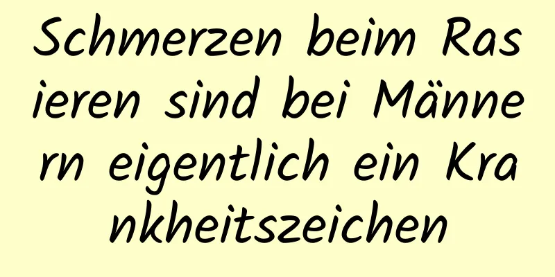 Schmerzen beim Rasieren sind bei Männern eigentlich ein Krankheitszeichen