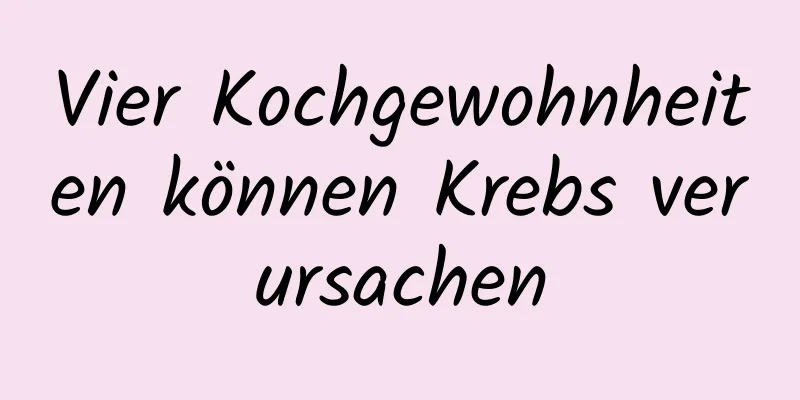 Vier Kochgewohnheiten können Krebs verursachen