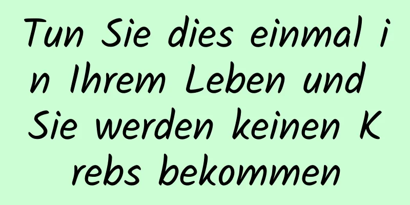 Tun Sie dies einmal in Ihrem Leben und Sie werden keinen Krebs bekommen