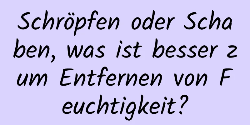 Schröpfen oder Schaben, was ist besser zum Entfernen von Feuchtigkeit?