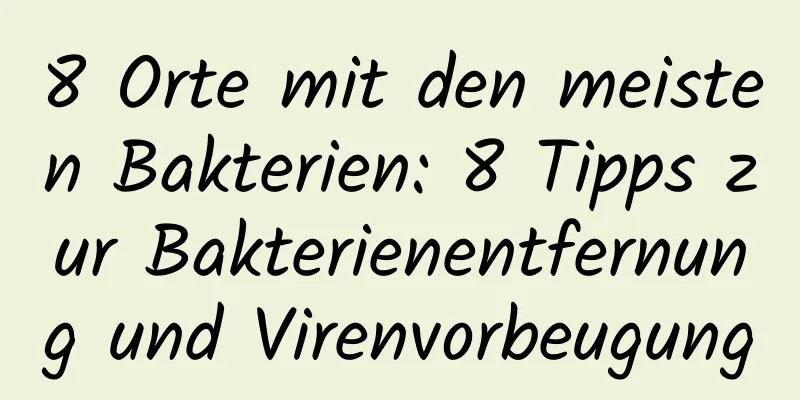 8 Orte mit den meisten Bakterien: 8 Tipps zur Bakterienentfernung und Virenvorbeugung