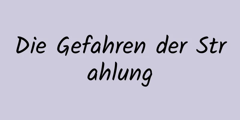 Die Gefahren der Strahlung