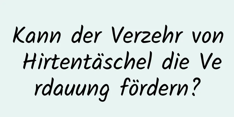 Kann der Verzehr von Hirtentäschel die Verdauung fördern?
