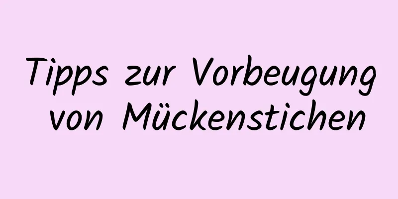 Tipps zur Vorbeugung von Mückenstichen
