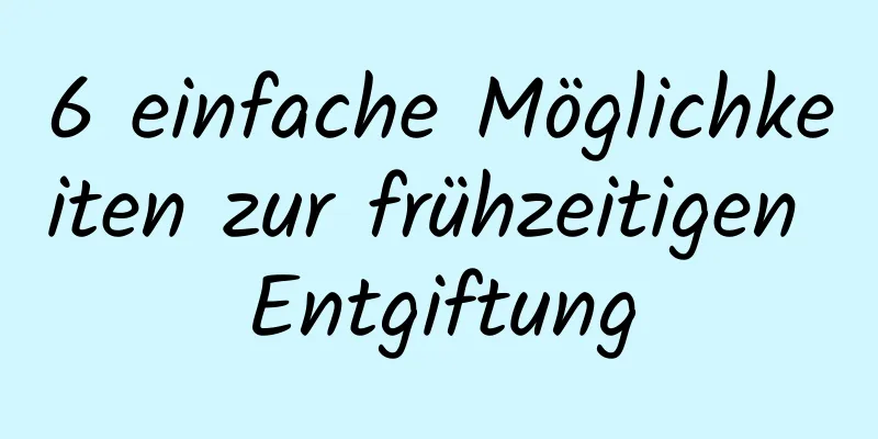 6 einfache Möglichkeiten zur frühzeitigen Entgiftung