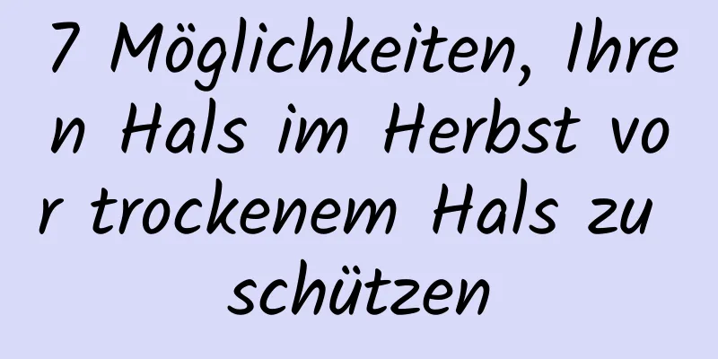 7 Möglichkeiten, Ihren Hals im Herbst vor trockenem Hals zu schützen