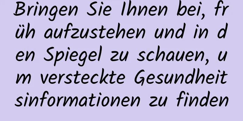 Bringen Sie Ihnen bei, früh aufzustehen und in den Spiegel zu schauen, um versteckte Gesundheitsinformationen zu finden