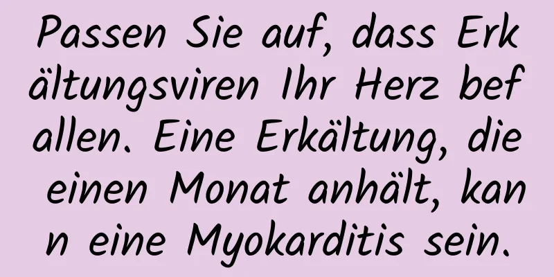Passen Sie auf, dass Erkältungsviren Ihr Herz befallen. Eine Erkältung, die einen Monat anhält, kann eine Myokarditis sein.
