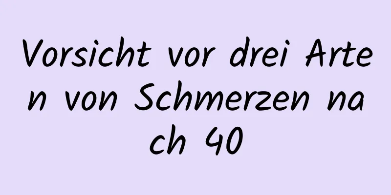 Vorsicht vor drei Arten von Schmerzen nach 40