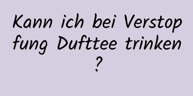 Kann ich bei Verstopfung Dufttee trinken?