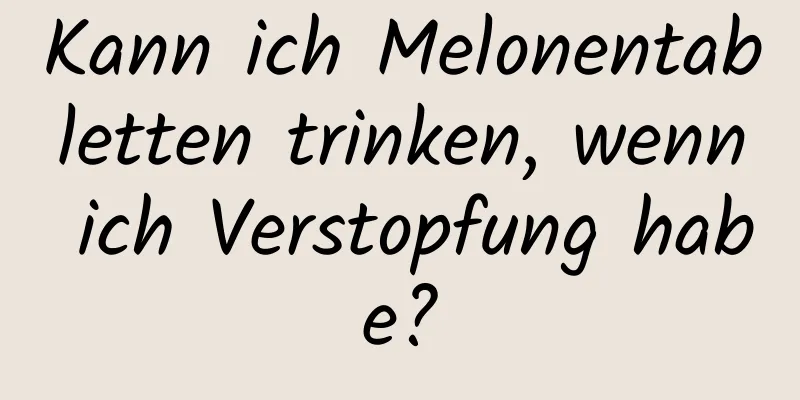 Kann ich Melonentabletten trinken, wenn ich Verstopfung habe?