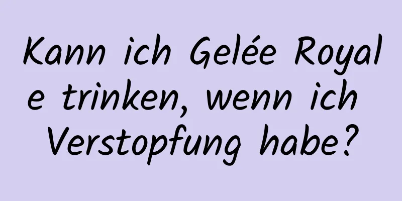 Kann ich Gelée Royale trinken, wenn ich Verstopfung habe?